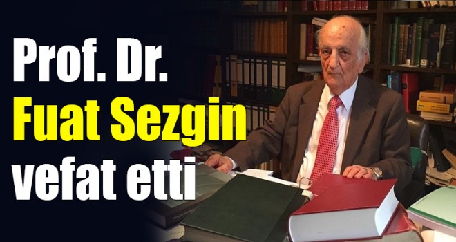 Prof. Dr. Fuat Sezgin vefat etti Prof. Dr. Fuat Sezgin vefat etti