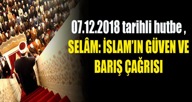 07.12.2018 tarihli hutbe ,Selâm: İslam’ın Güven ve Barış Çağrısı